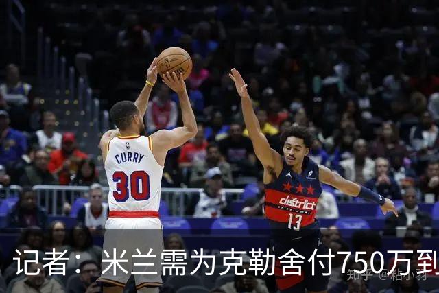 记者：米兰需为克勒舍付750万到1000万解约金，伊布必须退居幕后